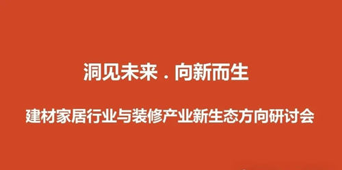 洞见未来,向新而生——建材家居与装修产业“新生态”方向研讨会成功举办(图1) 洞见未来,向新而生——建材家居与装修产业“新生态”方向研讨会成功举办(图1)